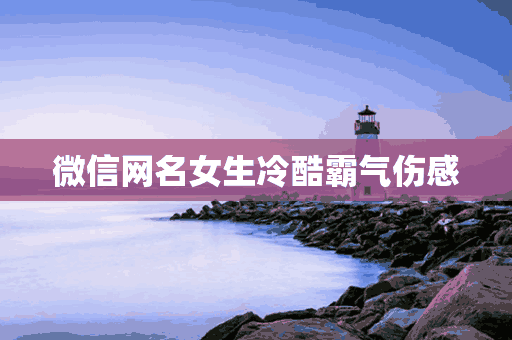 微信网名女生冷酷霸气伤感(微信网名女生冷酷霸气伤感两个字)